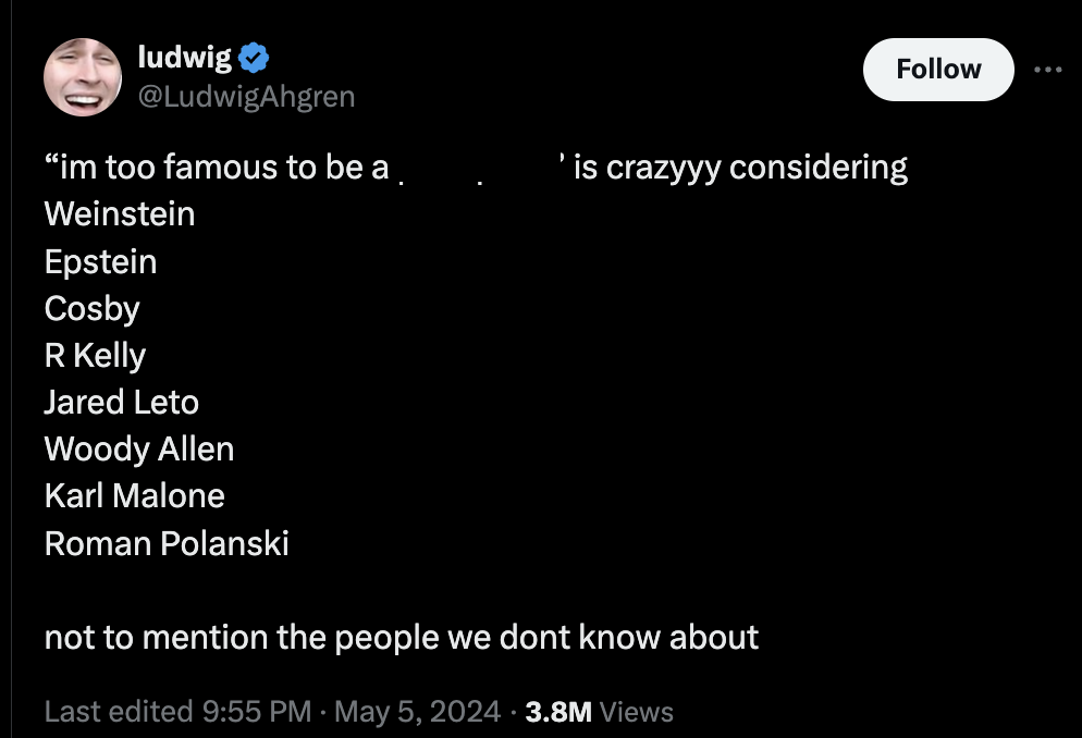 screenshot - ludwig "im too famous to be a ' is crazyyy considering Weinstein Epstein Cosby R Kelly Jared Leto Woody Allen Karl Malone Roman Polanski not to mention the people we dont know about Last edited 3.8M Views